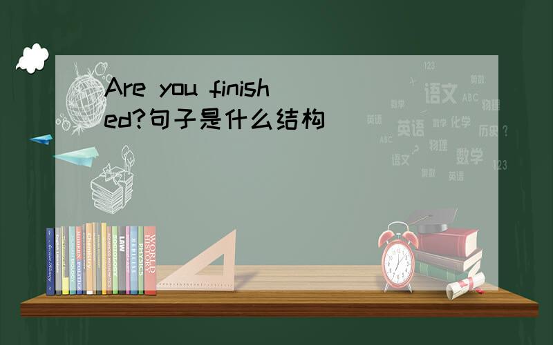 Are you finished?句子是什么结构