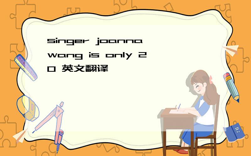 singer joanna wang is only 20 英文翻译