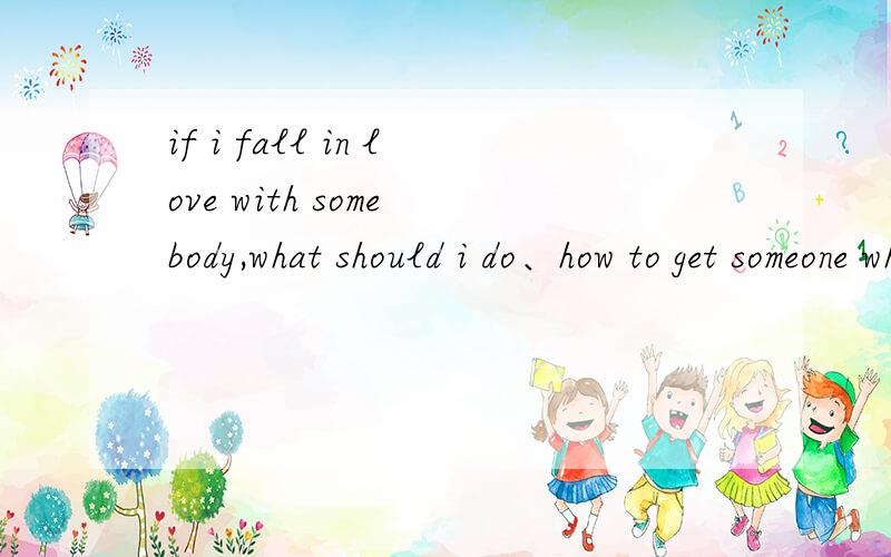 if i fall in love with some body,what should i do、how to get someone who is my only love.