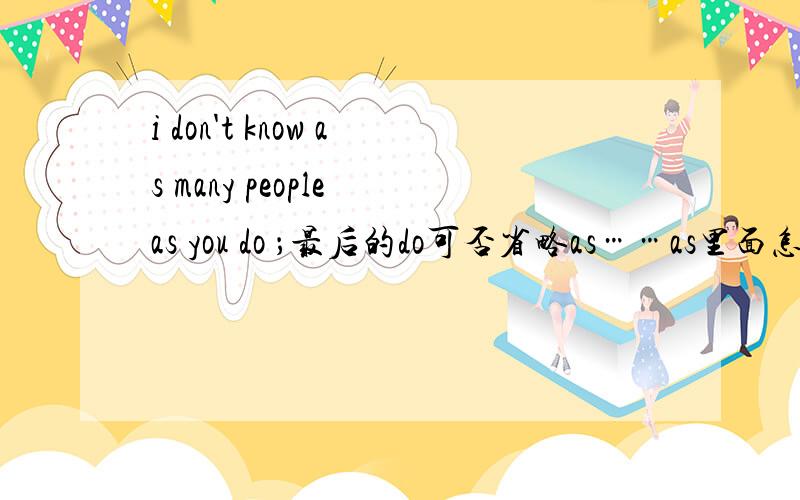i don't know as many people as you do ；最后的do可否省略as……as里面怎么有people这个名词?