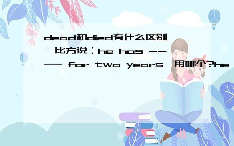 dead和died有什么区别,比方说：he has ---- for two years,用哪个?he has ----,是不是用died