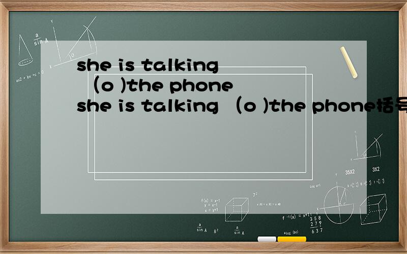 she is talking （o )the phoneshe is talking （o )the phone括号里的是什么