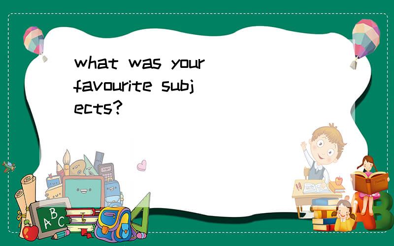 what was your favourite subjects?