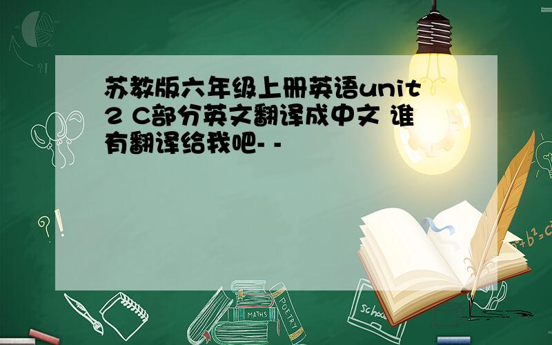 苏教版六年级上册英语unit2 C部分英文翻译成中文 谁有翻译给我吧- -