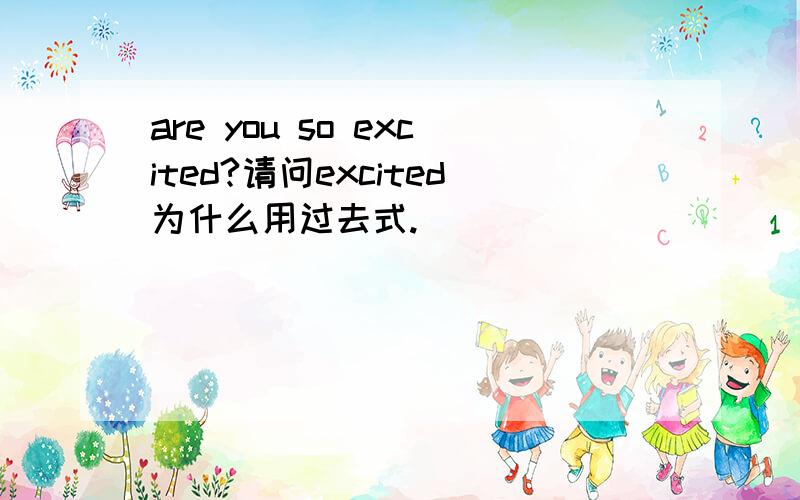 are you so excited?请问excited为什么用过去式.
