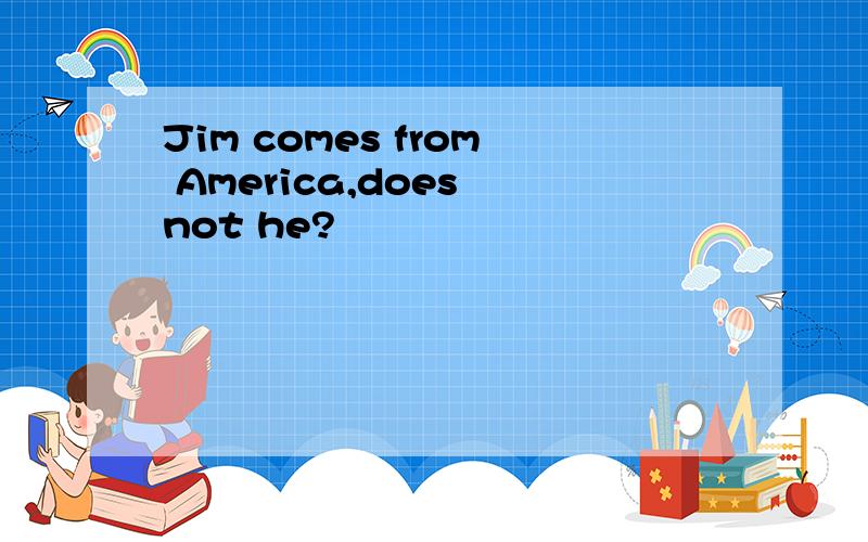 Jim comes from America,does not he?