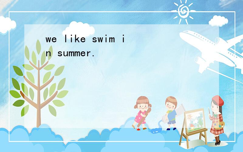 we like swim in summer.