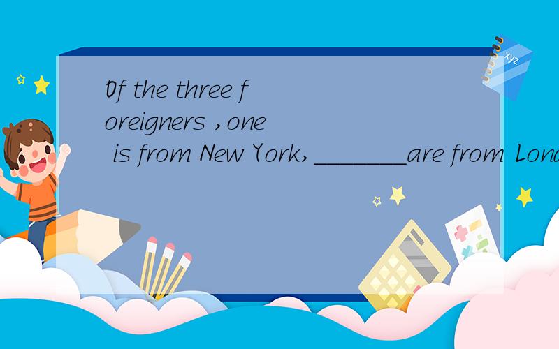 Of the three foreigners ,one is from New York,_______are from London.A.another two B.the others two C.the other two D.others two