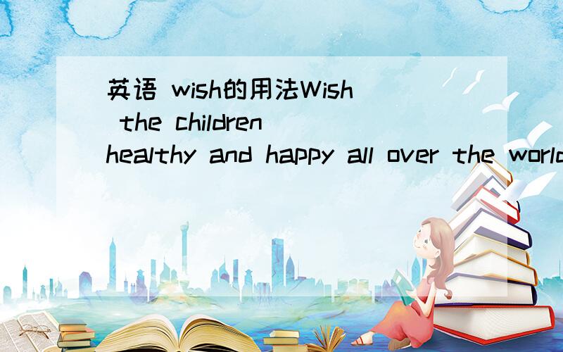 英语 wish的用法Wish the children healthy and happy all over the world．为什么这里的Wish不用Wishing 这里不是祈使句吗?