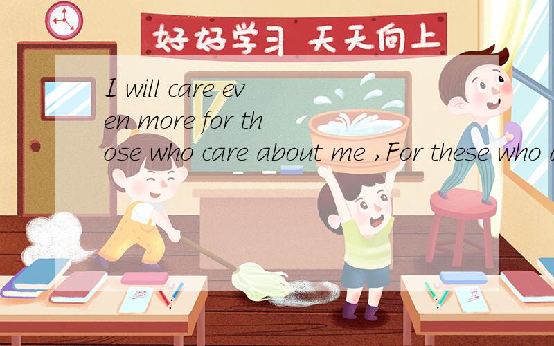 I will care even more for those who care about me ,For these who don求翻译!