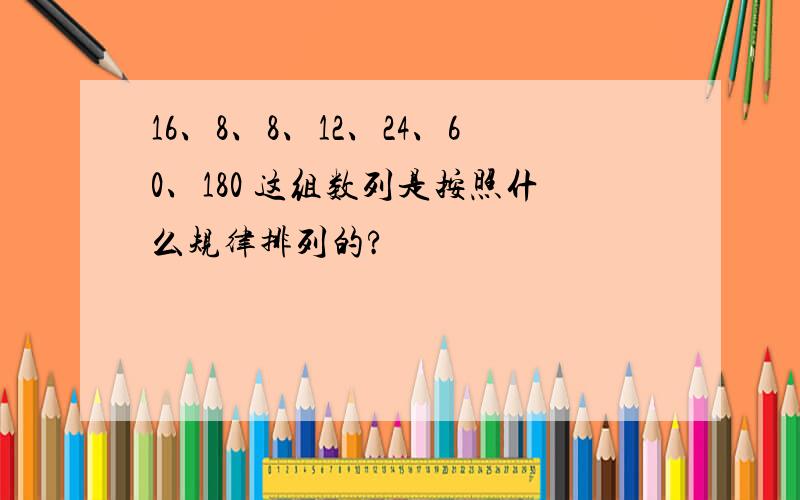 16、8、8、12、24、60、180 这组数列是按照什么规律排列的?