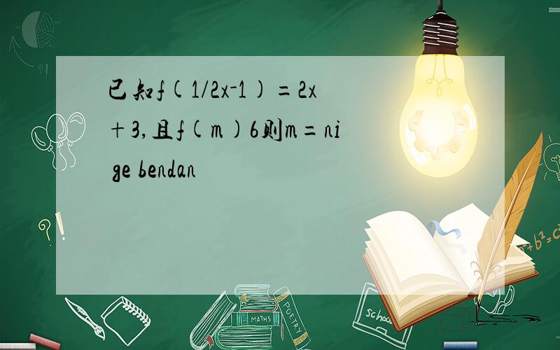 已知f(1/2x-1)=2x+3,且f(m)6则m=ni ge bendan