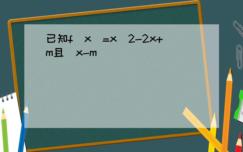 已知f(x)=x^2-2x+m且|x-m|