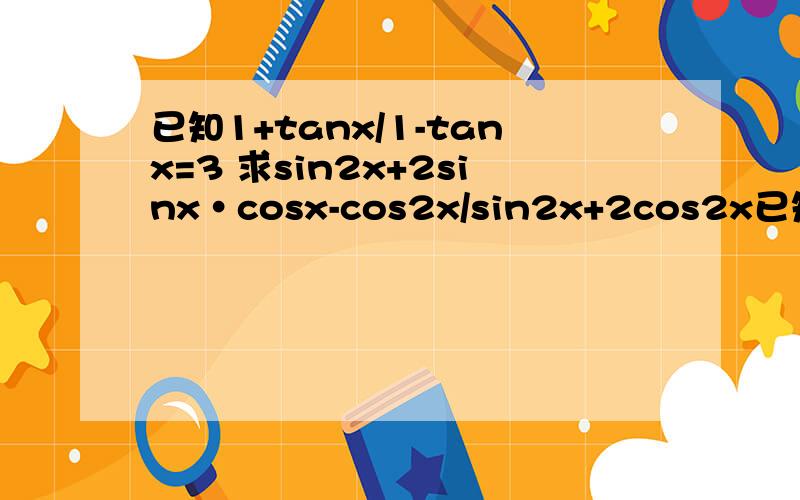 已知1+tanx/1-tanx=3 求sin2x+2sinx·cosx-cos2x/sin2x+2cos2x已知(1+tanx)/(1-tanx)=3 求(sin^2x+2sinx·cosx-cos^2x)/(sin^2x+2cos^2x)的值