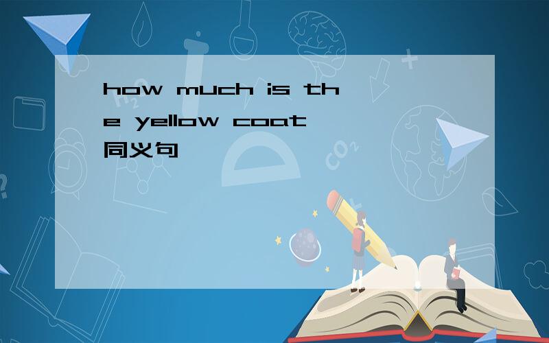 how much is the yellow coat 同义句
