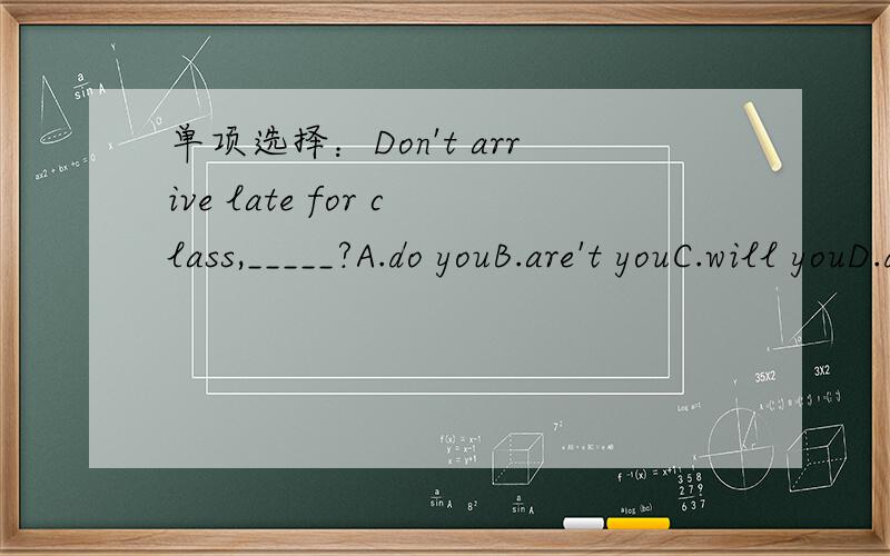单项选择：Don't arrive late for class,_____?A.do youB.are't youC.will youD.don't you