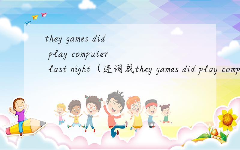 they games did play computer last night（连词成they games did play computer last night（连词成句）
