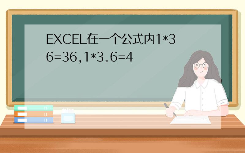 EXCEL在一个公式内1*36=36,1*3.6=4