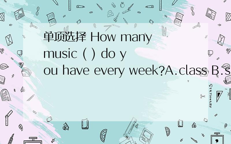 单项选择 How many music ( ) do you have every week?A.class B.subjects C.lessons D.lesson