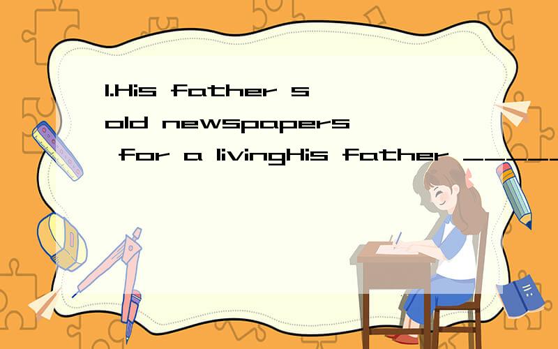 1.His father sold newspapers for a livingHis father _______ a living ______ _______ newspapers2.The mother always watched her babyThe mother watched the baby _______ _______ _______