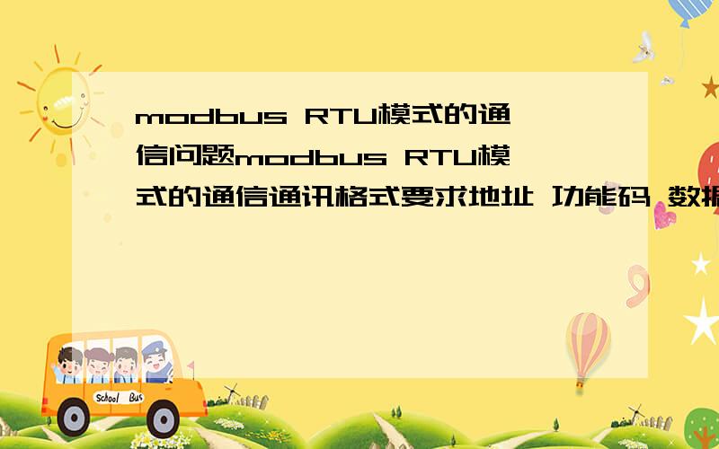 modbus RTU模式的通信问题modbus RTU模式的通信通讯格式要求地址 功能码 数据 CRC校验 数据长度 1个字节 1个字节 N个字节 2个字节如发送的数据为：03 01 00 00 10 校验高位校验低位我的问题是：1、