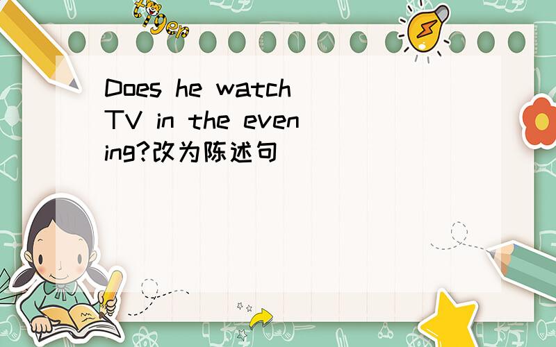 Does he watch TV in the evening?改为陈述句
