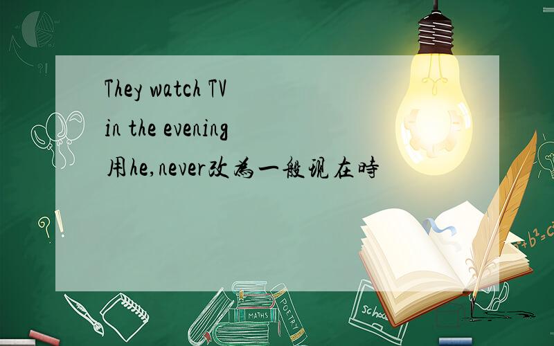 They watch TV in the evening用he,never改为一般现在时
