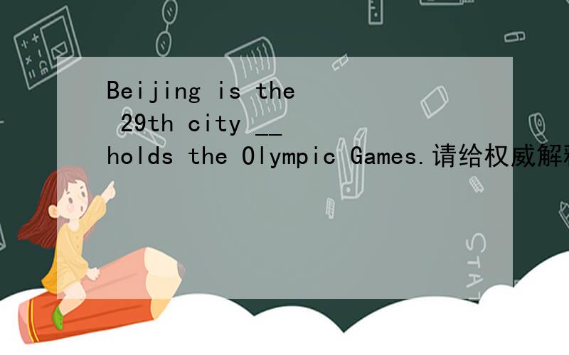 Beijing is the 29th city __ holds the Olympic Games.请给权威解释,A.whereB.that