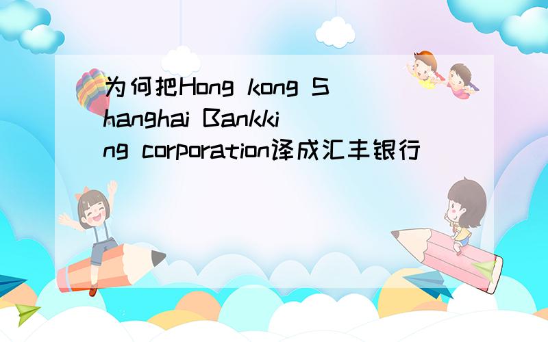 为何把Hong kong Shanghai Bankking corporation译成汇丰银行