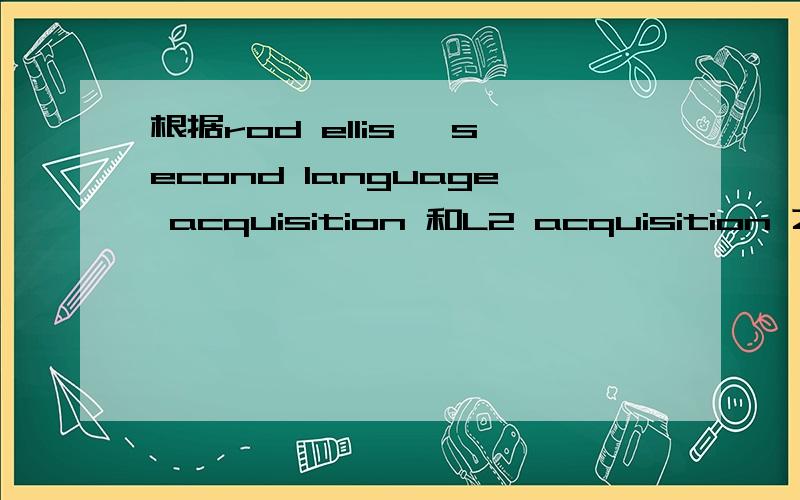 根据rod ellis, second language acquisition 和L2 acquisition 之间的区别请用英文作答,谢谢