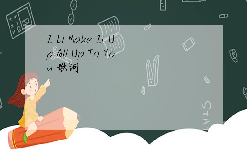 I Ll Make It Up All Up To You 歌词