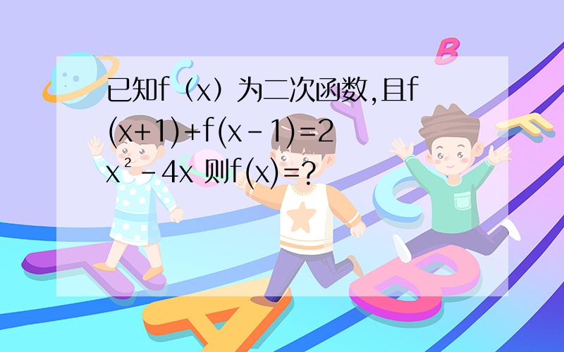 已知f（x）为二次函数,且f(x+1)+f(x-1)=2x²-4x 则f(x)=?