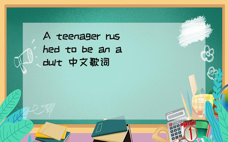 A teenager rushed to be an adult 中文歌词