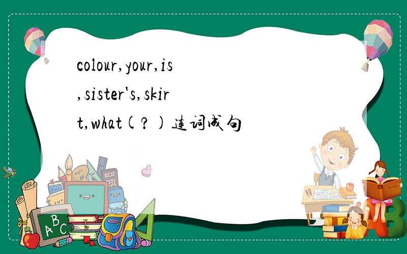 colour,your,is,sister's,skirt,what(?)连词成句