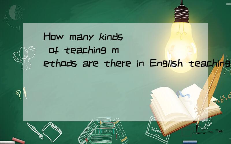 How many kinds of teaching methods are there in English teaching?What are they?Please tell me the names of English teaching methods in English.