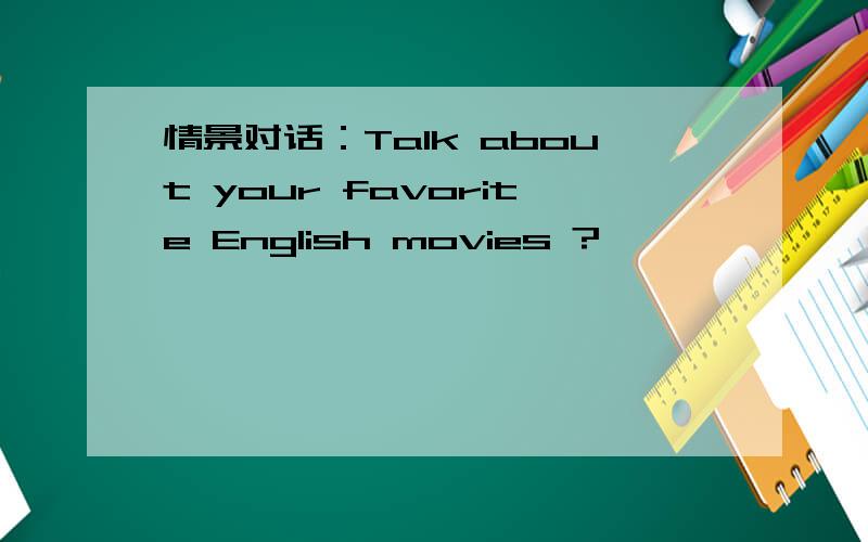 情景对话：Talk about your favorite English movies ?