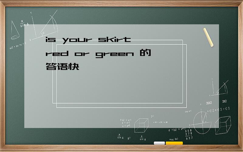 is your skirt red or green 的答语快
