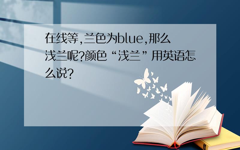 在线等,兰色为blue,那么浅兰呢?颜色“浅兰”用英语怎么说?