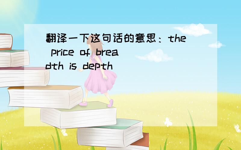 翻译一下这句话的意思：the price of breadth is depth