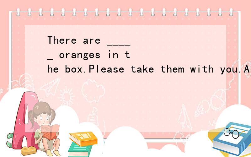 There are _____ oranges in the box.Please take them with you.A.little B.a few C.a little D.few