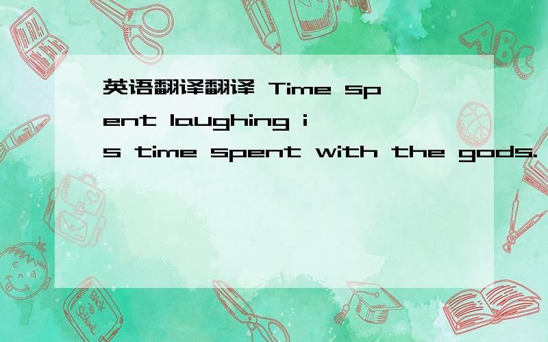 英语翻译翻译 Time spent laughing is time spent with the gods.—Japanese proverb