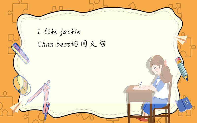 I like jackie Chan best的同义句