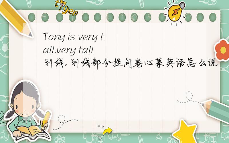 Tony is very tall.very tall 划线,划线部分提问卷心菜英语怎么说