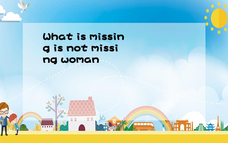 What is missing is not missing woman