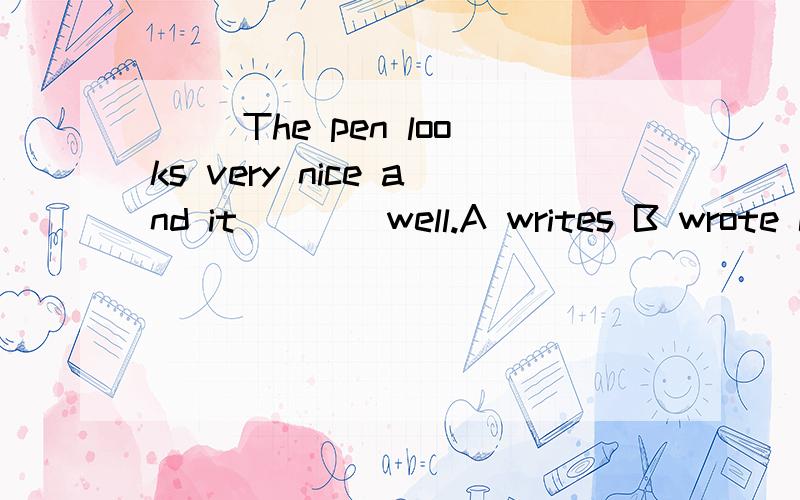() The pen looks very nice and it ___ well.A writes B wrote C is written D was written