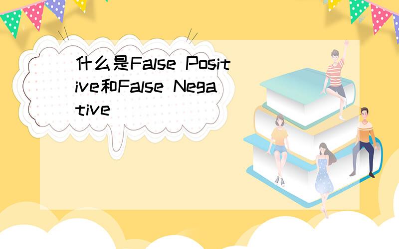 什么是False Positive和False Negative