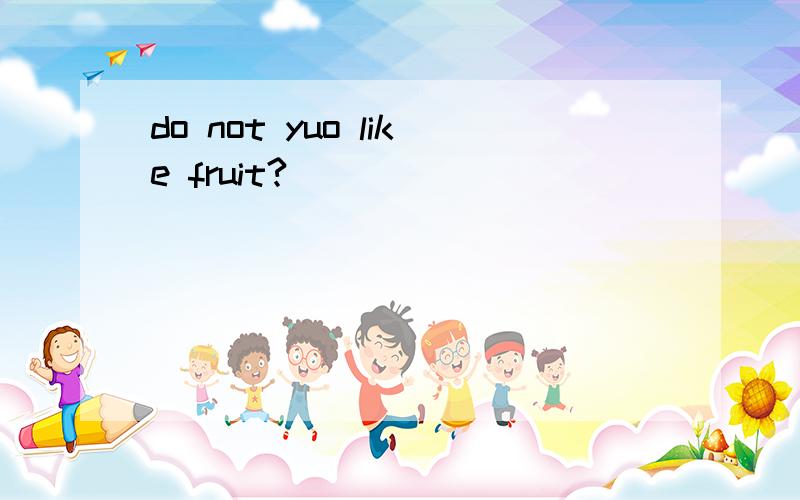 do not yuo like fruit?