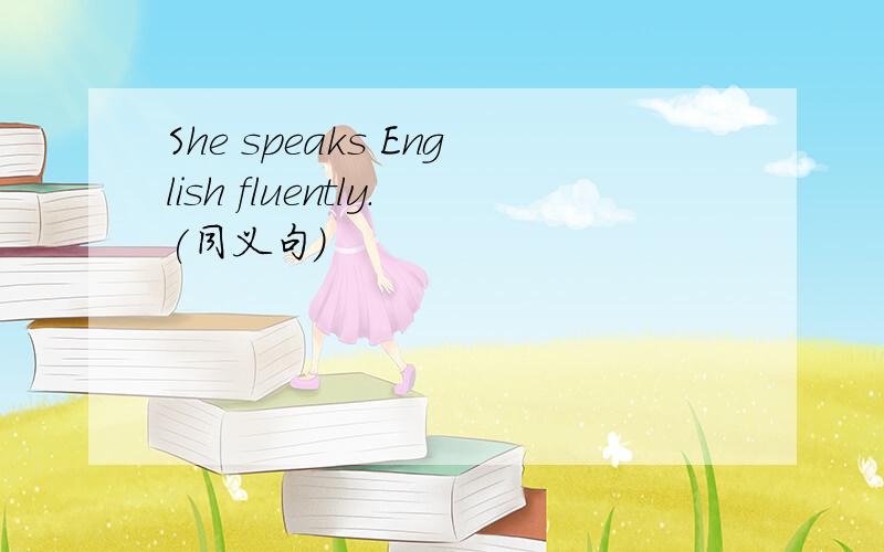 She speaks English fluently.(同义句)