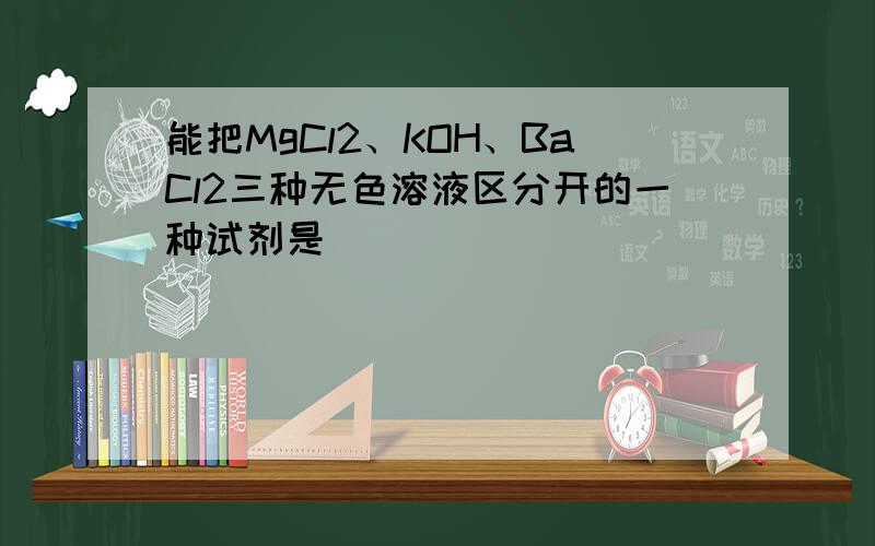 能把MgCl2、KOH、BaCl2三种无色溶液区分开的一种试剂是