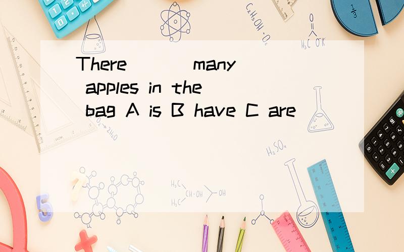 There ( ) many apples in the bag A is B have C are